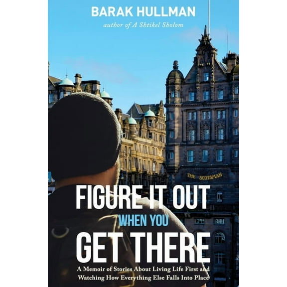 Figure It Out When You Get There: A Memoir of Stories about Living Life First and Watching How Everything Falls in Line
