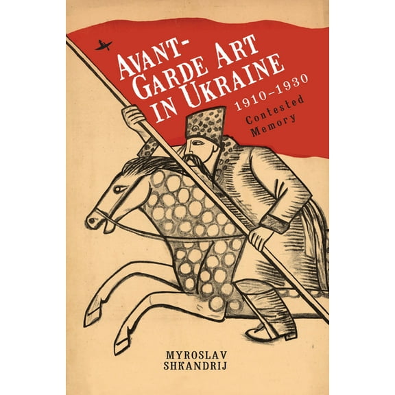Avant-Garde Art in Ukraine, 1910-1930: Contested Memory, (Paperback)