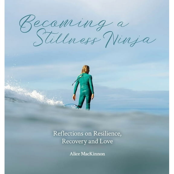 Becoming a Stillness Ninja: Reflections on Resilience, Recovery and Love, (Hardcover)