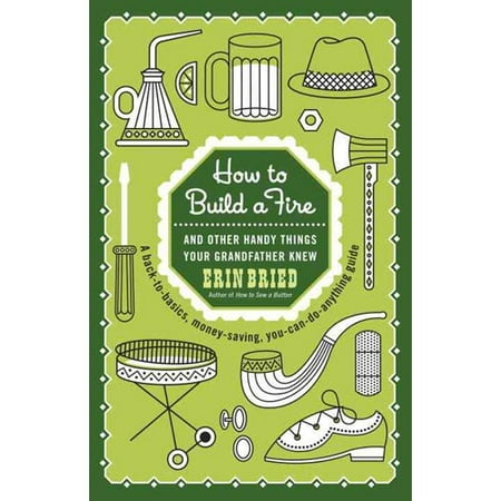 How to Build a Fire: And Other Handy Things Your Grandfather Knew