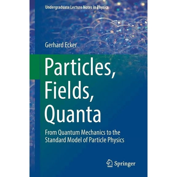 Undergraduate Lecture Notes in Physics Particles, Fields, Quanta: From Quantum Mechanics to the Standard Model of Particle Physics, (Paperback)