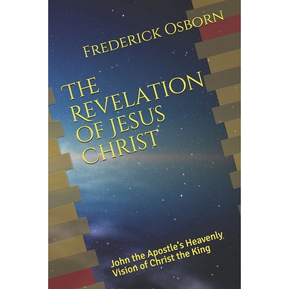 The Revelation of Jesus Christ: John the Apostle's Heavenly Vision of Christ the King, (Paperback)