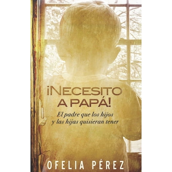 ¡Necesito a papá!: El padre que los hijos y las hijas quisieran tener (Paperback) by Ofelia Pérez
