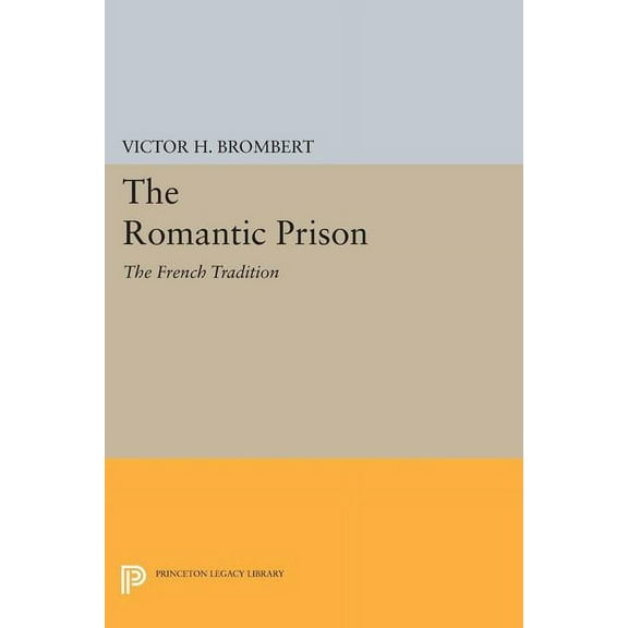 Princeton Legacy Library The Romantic Prison: The French Tradition, Book 1604, (Paperback)