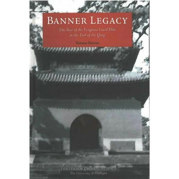 Michigan Monographs In Chinese Studies: Banner Legacy : The Rise of the Fengtian Local Elite at the End of the Qing (Series #100) (Paperback)