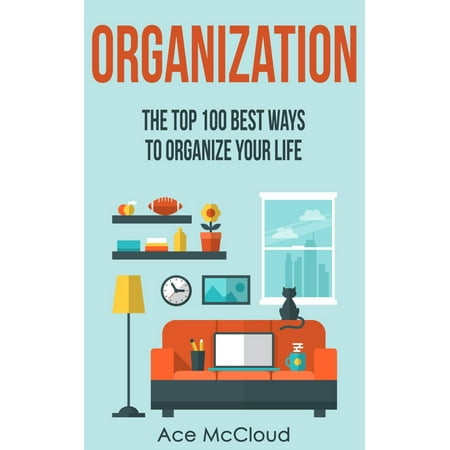 Organization: The Top 100 Best Ways To Organize Your Life - (The Best Way To Ruin Your Life)