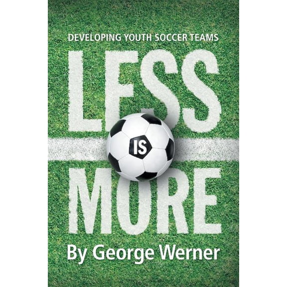 Less Is More: Developing Youth Soccer Teams, (Paperback)
