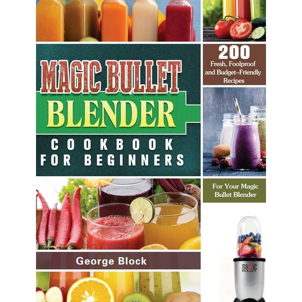 Magic Bullet Blender Cookbook For Beginners 0 Fresh Foolproof And Budget Friendly Recipes For Your Magic Bullet Blender Hardcover Walmart Com Walmart Com
