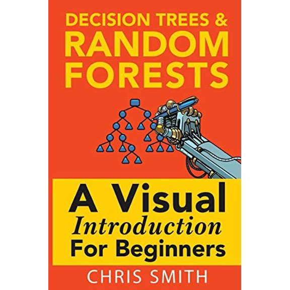 Pre-Owned Decision Trees and Random Forests: A Visual Introduction for Beginners (Paperback) 1549893750 9781549893759