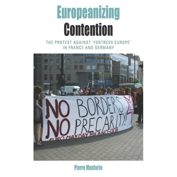 Protest, Culture & Society Europeanizing Contention: The Protest Against 'Fortress Europe' in France and Germany, Book 12, (Hardcover)