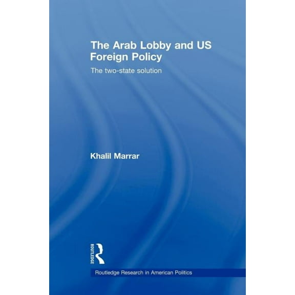 Routledge Research in American Politics  The Arab Lobby and US Foreign Policy: The Two-State Solution, (Paperback)