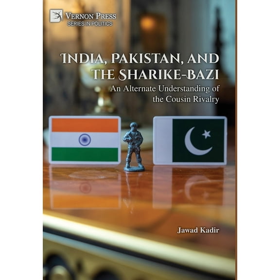 Politics India, Pakistan, and the Sharike-Bazi: An Alternate Understanding of the Cousin Rivalry, (Hardcover)