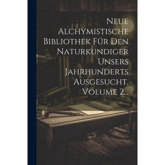 Neue Alchymistische Bibliothek Für Den Naturkundiger Unsers Jahrhunderts Ausgesucht, Volume 2..., (Paperback)