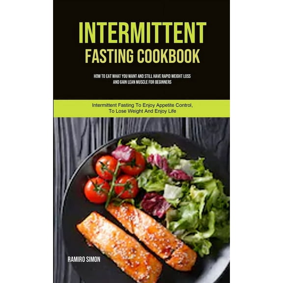 Tips on Reducing Cravings and Hunger Intermittent Fasting Cookbook: How To Eat What You Want And Still Have Rapid Weight Loss And Gain Lean Muscle For Beginn, Book 1, (Paperback)