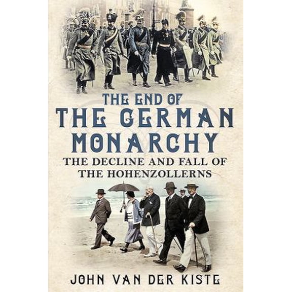 Pre-Owned The End of the German Monarchy: The Decline and Fall of the Hohenzollerns (Hardcover) 1781556369 9781781556368