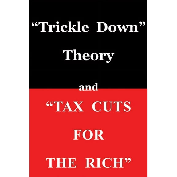 Trickle Down Theory and Tax Cuts for the Rich, (Paperback)