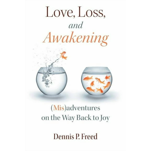 Love, Loss, and Awakening: (Mis)adventures on the Way Back to Joy, (Paperback)
