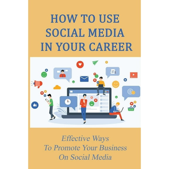 How To Use Social Media In Your Career : Effective Ways To Promote Your Business On Social Media: Tips For Making Social Media Work For Your Business (Paperback)