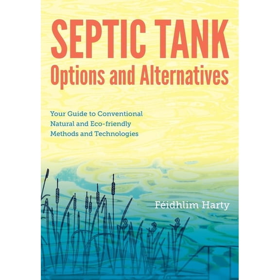 Septic Tank Options and Alternatives: Your Guide to Conventional, Natural and Eco-Friendly Methods and Technologies, (Paperback)