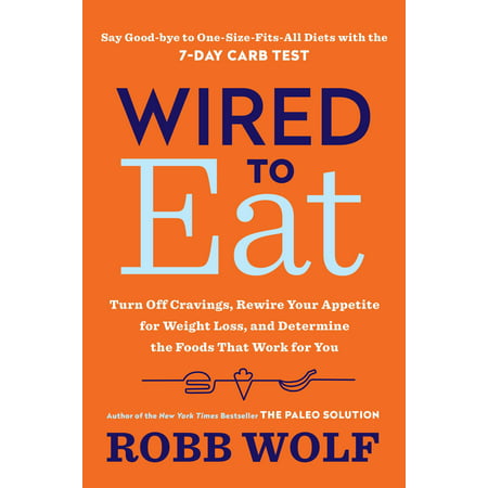Wired to Eat : Turn Off Cravings, Rewire Your Appetite for Weight Loss, and Determine the Foods That Work for