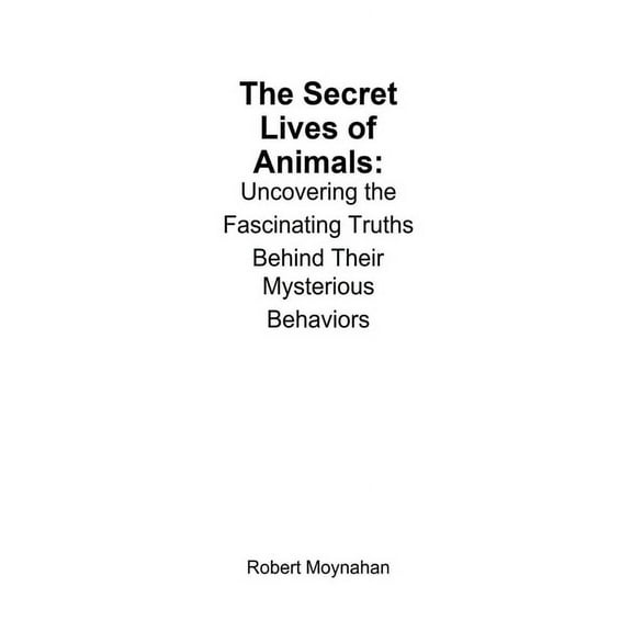 The Secret Lives of Animals: Uncovering the Fascinating Truths Behind Their Mysterious Behaviors, (Paperback)