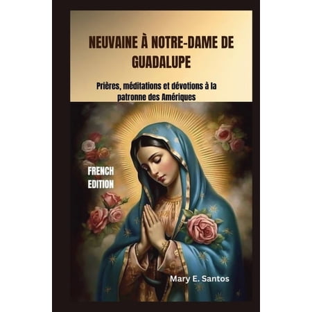 Neuvaine Ã Notre-Dame de Guadalupe: Prières mÃ©ditations et dÃ©votions Ã la patronne des AmÃ©riques (Paperback)