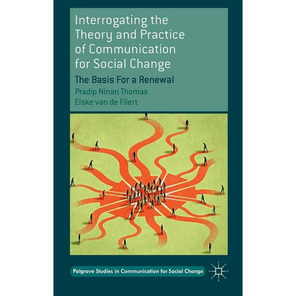 Palgrave Studies in Communication for So Interrogating the Theory and Practice of Communication for Social Change: The Basis for a Renewal, (Hardcover)