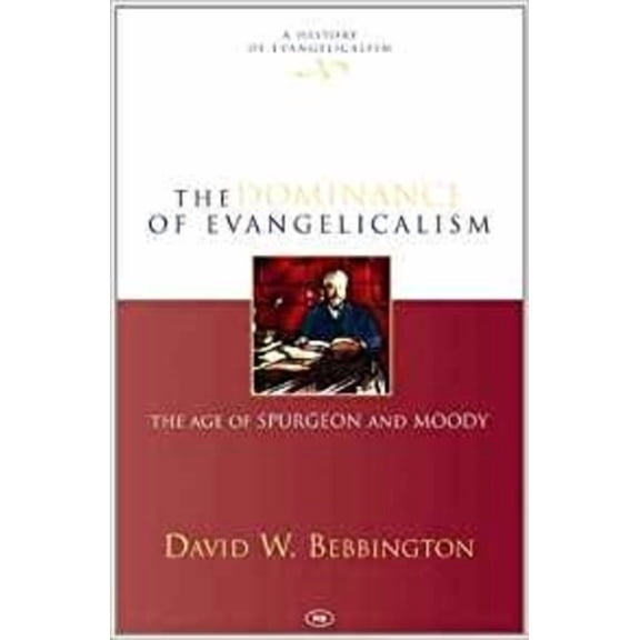 History of Evangelicalism The Dominance of Evangelicalism: The Age of Spurgeon and Moody, Book 3, (Hardcover)