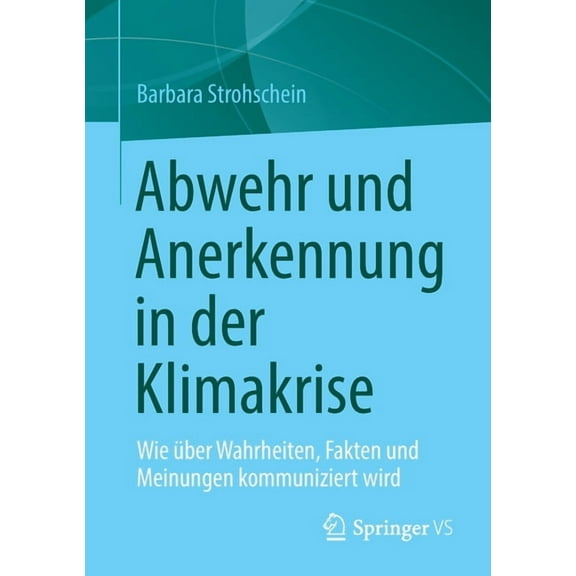 Abwehr Und Anerkennung in Der Klimakrise: Wie Ãber Wahrheiten, Fakten Und Meinungen Kommuniziert Wird, (Paperback)