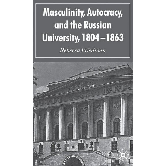 Masculinity, Autocracy and the Russian University, 1804-1863, (Hardcover)