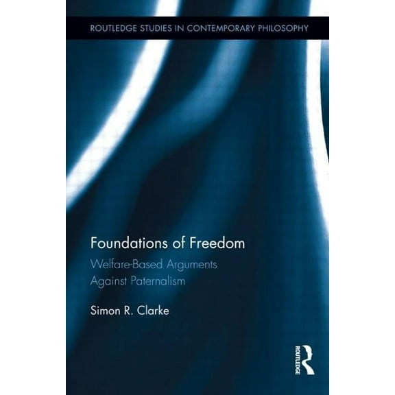 Routledge Studies in Contemporary Philos Foundations of Freedom: Welfare-Based Arguments Against Paternalism, (Hardcover)