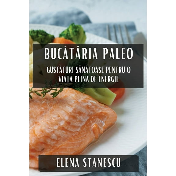 Bucătăria Paleo: Gustături Sănătoase pentru o Viață Plin&, (Paperback)