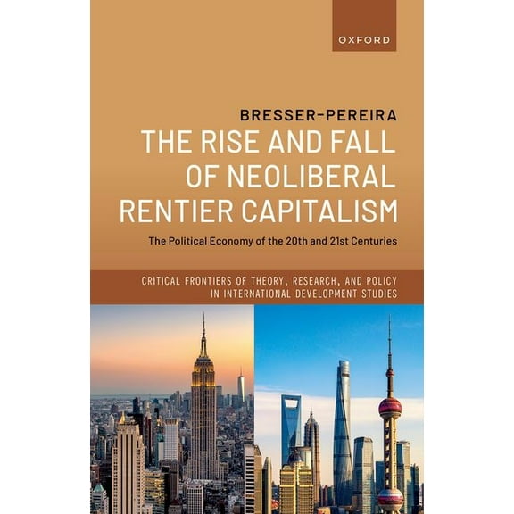 Critical Frontiers of Theory, Research,  The Rise and Fall of Neoliberal Rentier Capitalism: The Political Economy of the 20th and 21st Centuries, (Hardcover)
