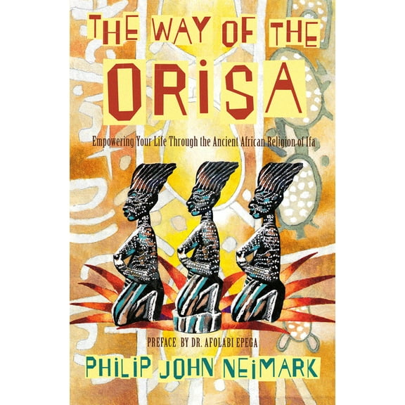The Way of Orisa: Empowering Your Life Through the Ancient African Religion of Ifa, (Paperback)
