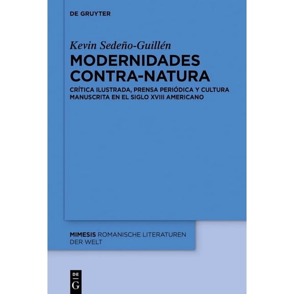 Mimesis Modernidades Contra-Natura: CrÃ­tica Ilustrada, Prensa PeriÃ³dica Y Cultura Manuscrita En El Siglo XVIII Americano, Book 115, (Hardcover)