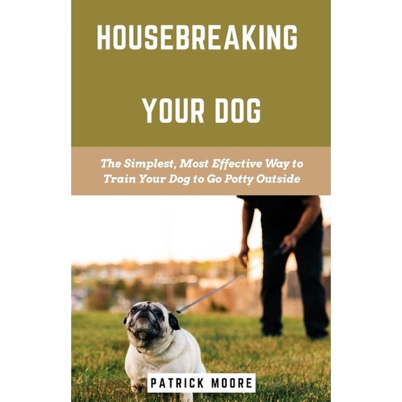 Housebreaking Your Dog: The Simplest, Most Effective Way to Train Your Dog to Go Potty Outside (Paperback)