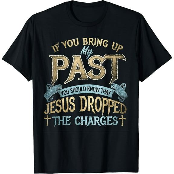 If You Bring Up My Past You Should Know That Jesus T-Shirt