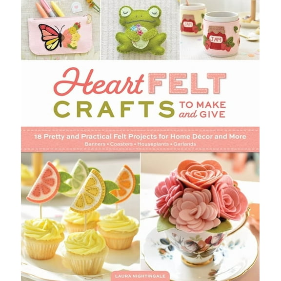 Heartfelt Crafts to Make and Give: 18 Pretty and Practical Felt Projects for Home DÃ©cor and More (Banners, Coasters, Hou, (Paperback)