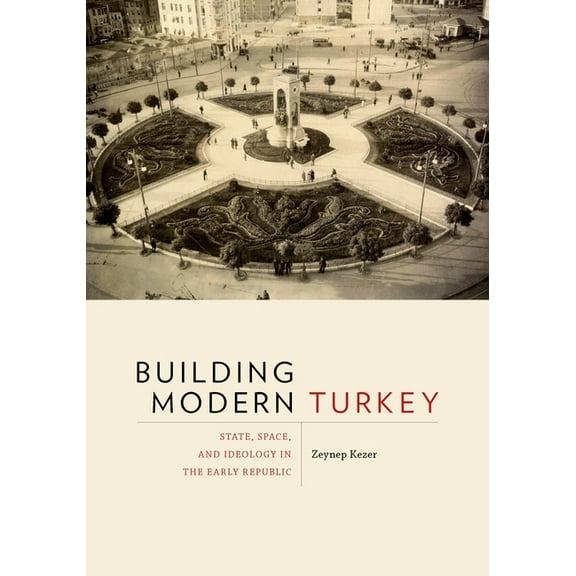 Culture Politics & the Built Environment Building Modern Turkey: State, Space, and Ideology in the Early Republic, Book 13, (Paperback)