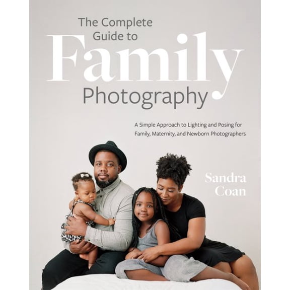 Pre-Owned The Complete Guide to Family Photography: A Simple Approach to Lighting and Posing for Family, Maternity, and Newborn Ph, (Paperback)