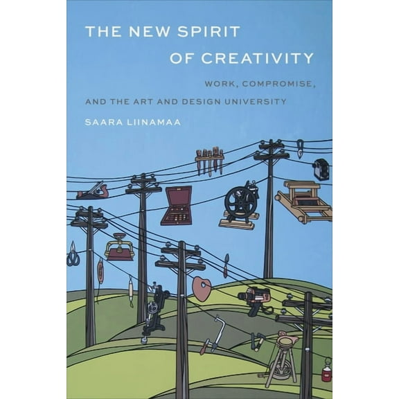 The New Spirit of Creativity: Work, Compromise, and the Art and Design University, (Hardcover)