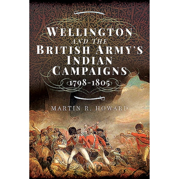 Pre-Owned Wellington and the British Army's Indian Campaigns 1798 - 1805 (Hardcover) by Martin R Howard