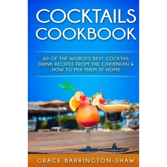 Cocktails, Cocktail Recipes, Non-Alcohol Cocktails Cookbook: 60 of The World's Best Cocktail Drink Recipes From The Caribbean & How To Mix Them At Home., (Paperback)