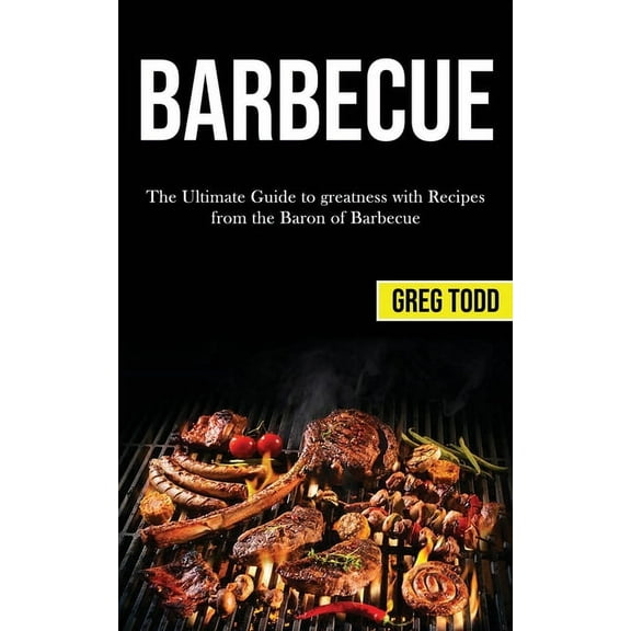 Barbecue: The Ultimate Guide to Greatness With Recipes From the Baron of Barbecue, (Paperback)