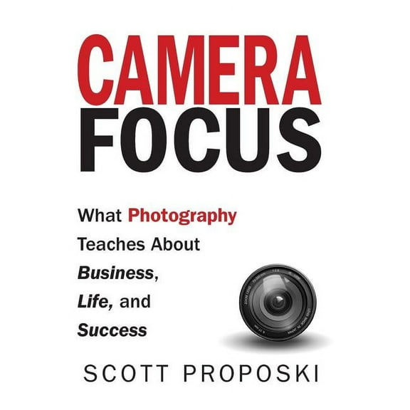 Camera Focus: What Photography Teaches About Business, Life, and Success, (Hardcover)