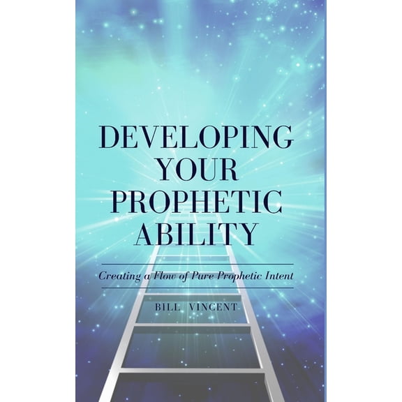 Developing Your Prophetic Ability: Creating a Flow of Pure Prophetic Intent, (Paperback)
