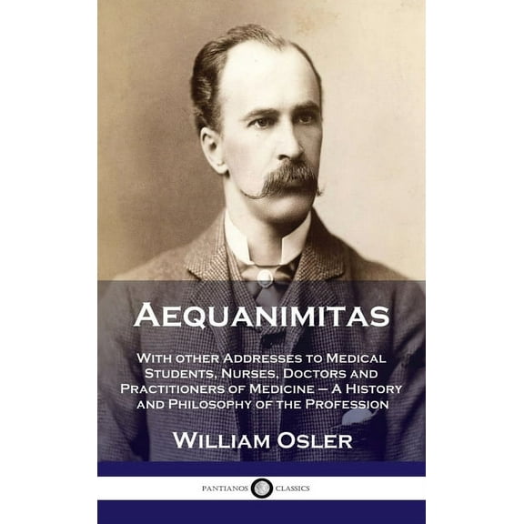 Aequanimitas: With other Addresses to Medical Students, Nurses, Doctors and Practitioners of Medicine - A History and Philosophy of (Hardcover)