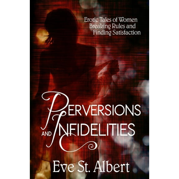 Perversions and Infidelities Perversions and Infidelities: Erotic Tales of Women Breaking Rules and Finding Satisfaction, Book 1, (Paperback)