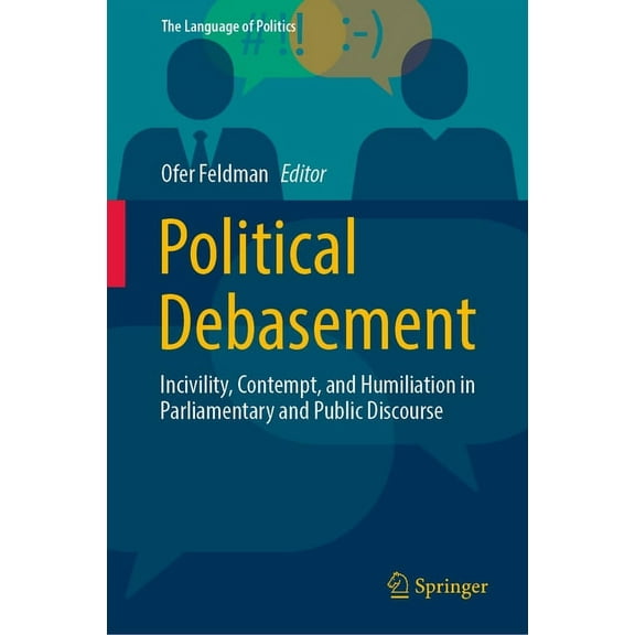 Language of Politics Political Debasement: Incivility, Contempt, and Humiliation in Parliamentary and Public Discourse, (Hardcover)