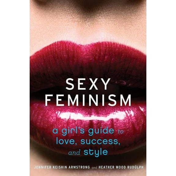 Sexy Feminism: A Girl's Guide to Love, Success, and Style, (Paperback)